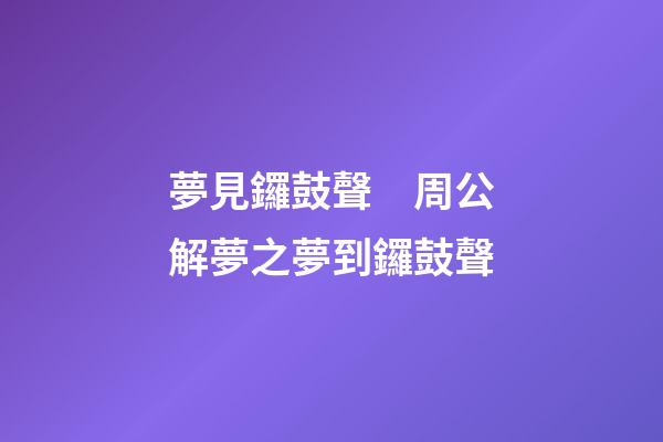 夢見鑼鼓聲　周公解夢之夢到鑼鼓聲